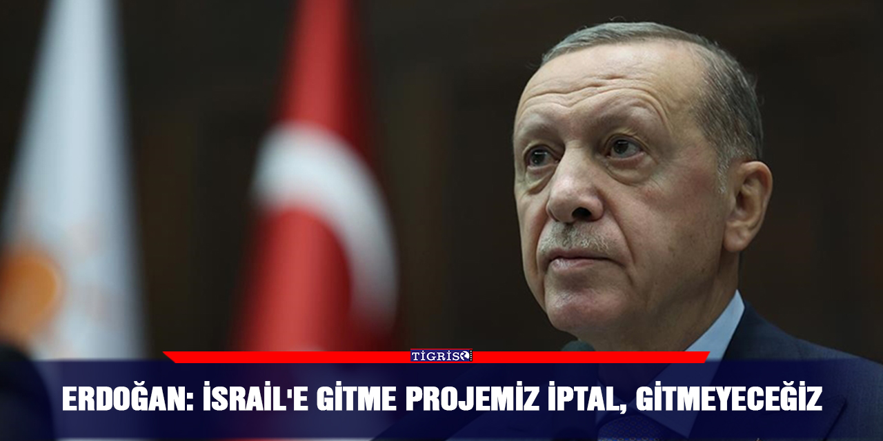 Erdoğan: İsrail'e gitme projemiz iptal, gitmeyeceğiz
