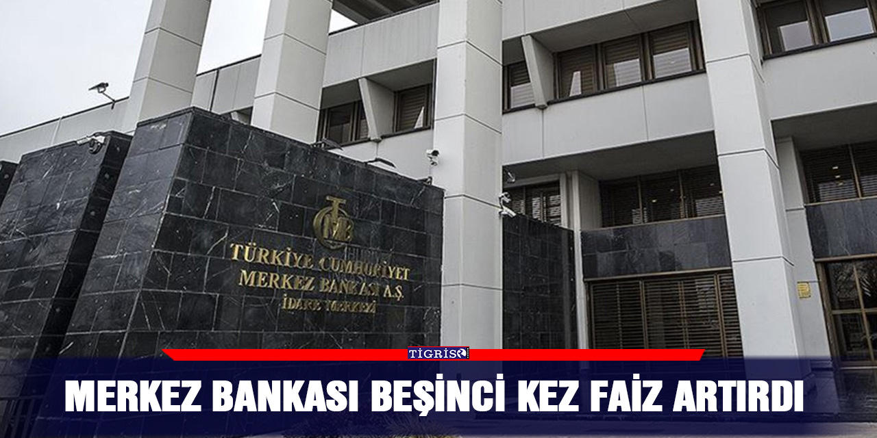 Merkez Bankası beşinci kez faiz artırdı