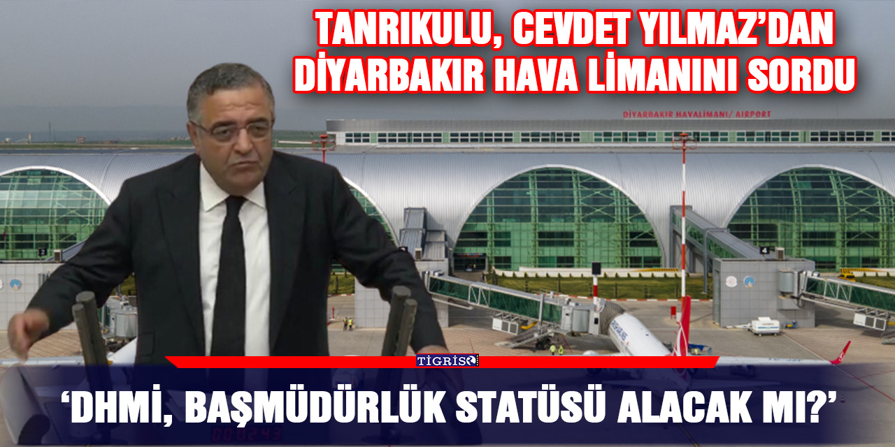 Tanrıkulu, Cevdet Yılmaz’dan Diyarbakır hava limanını sordu: DHMİ, başmüdürlük statüsü alacak mı?