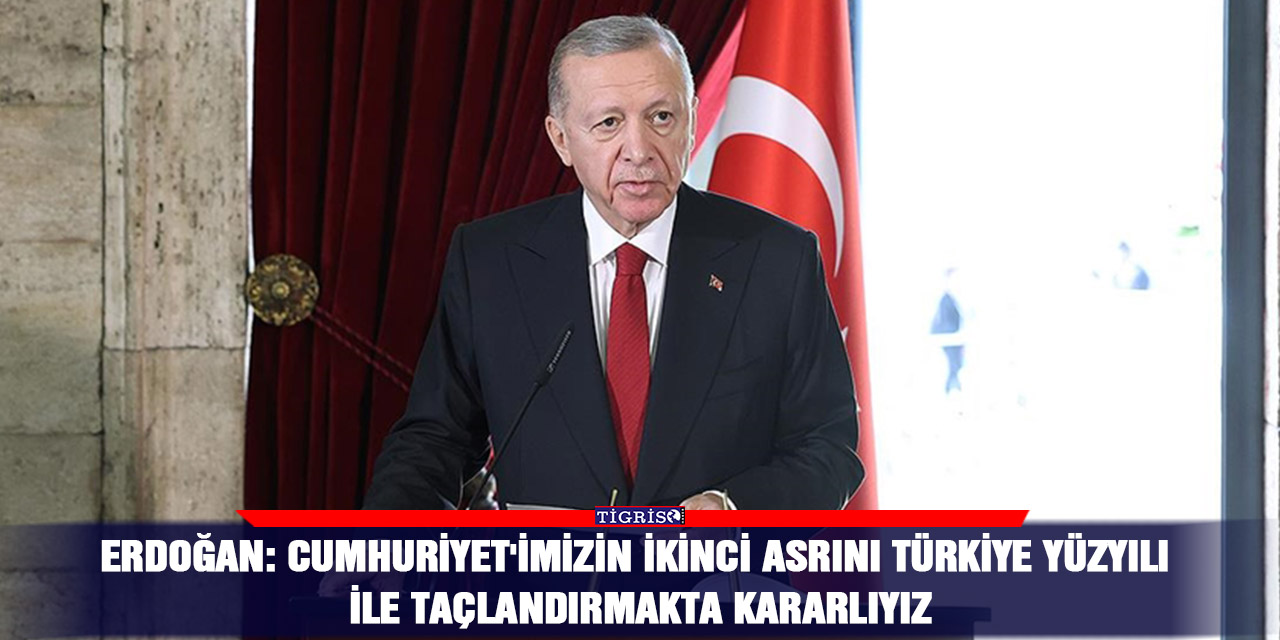 Erdoğan: Cumhuriyet'imizin ikinci asrını Türkiye Yüzyılı ile taçlandırmakta kararlıyız