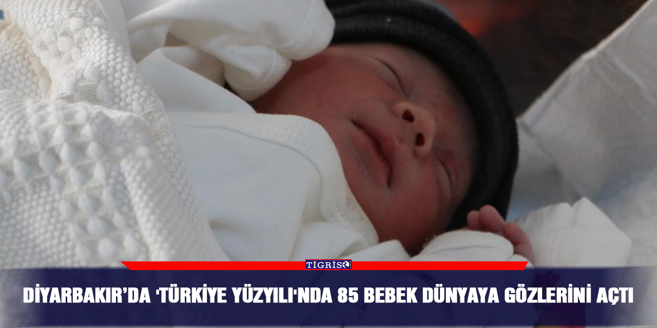 Diyarbakır’da 'Türkiye Yüzyılı'nda 85 bebek dünyaya gözlerini açtı
