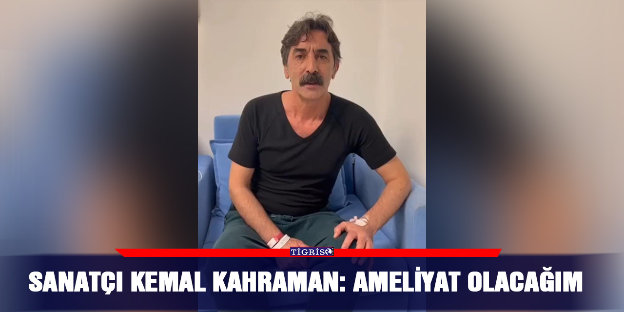 VİDEO - Sanatçı Kemal Kahraman: Ameliyat olacağım