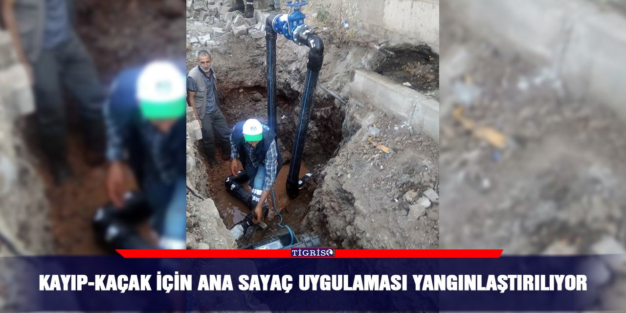 Kayıp-kaçak için ana sayaç uygulaması yangınlaştırılıyor