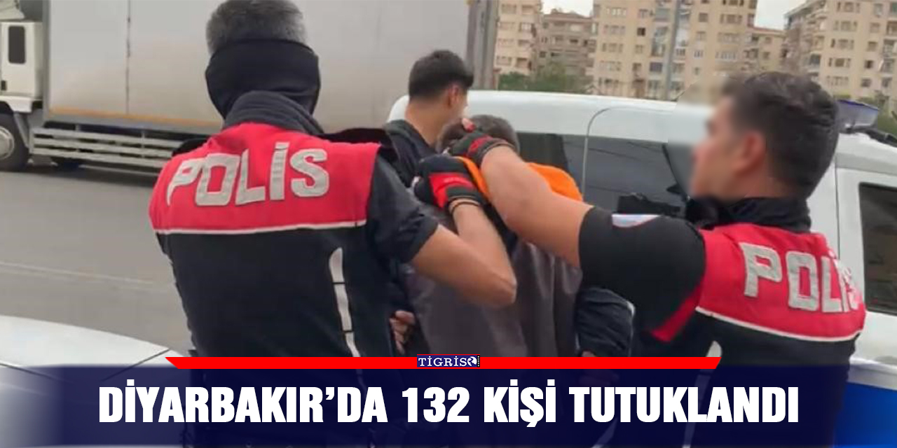 Diyarbakır’da 132 kişi tutuklandı