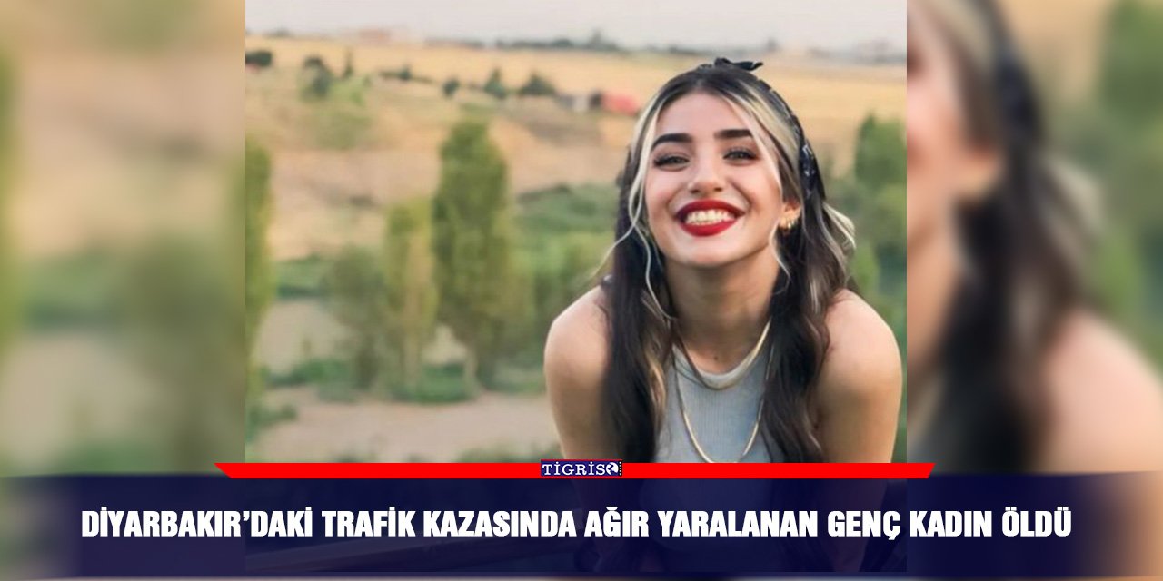 Diyarbakır’daki trafik kazasında ağır yaralanan genç kadın öldü