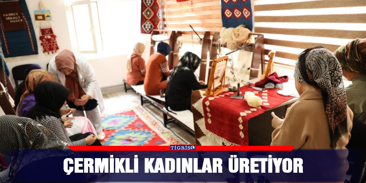 Çermikli kadınlar üretiyor