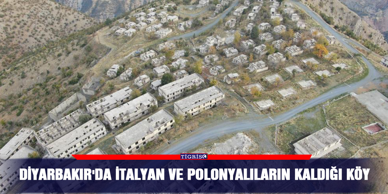 Diyarbakır'da İtalyan ve Polonyalıların kaldığı köy