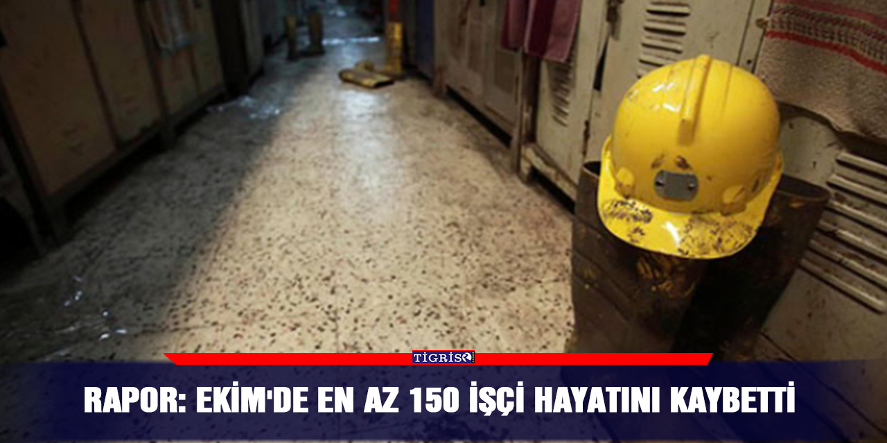 Rapor: Ekim'de en az 150 işçi hayatını kaybetti