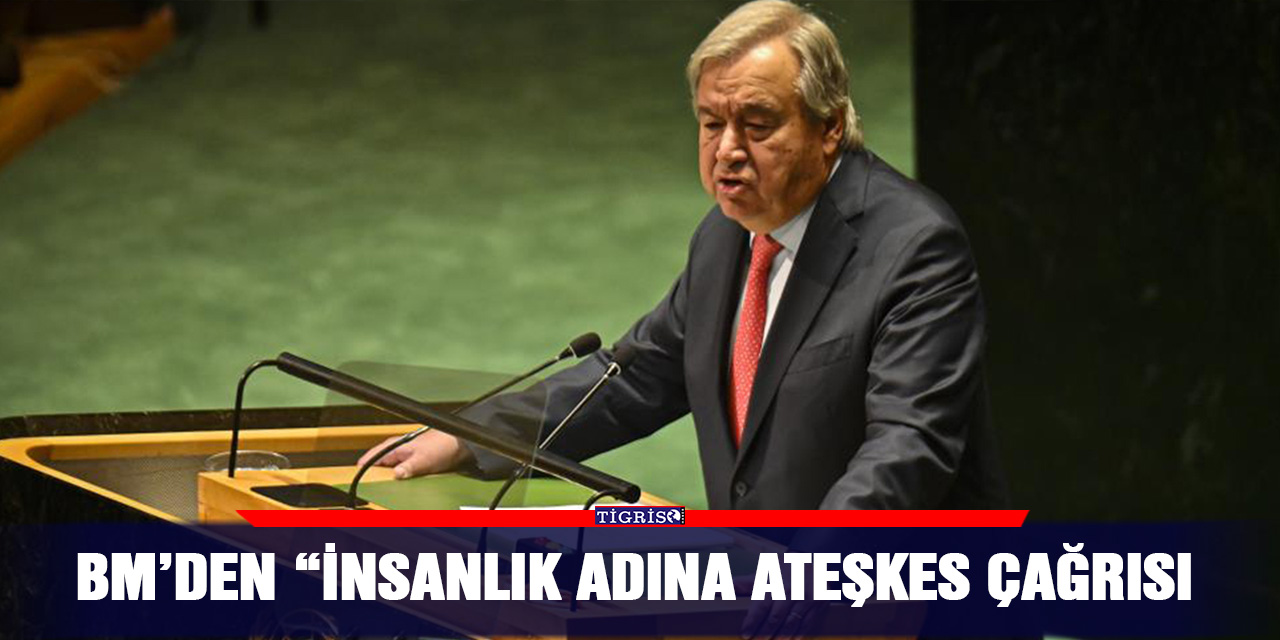 BM’den "insanlık adına ateşkes" çağrısı