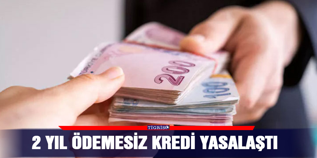 2 yıl ödemesiz kredi yasalaştı