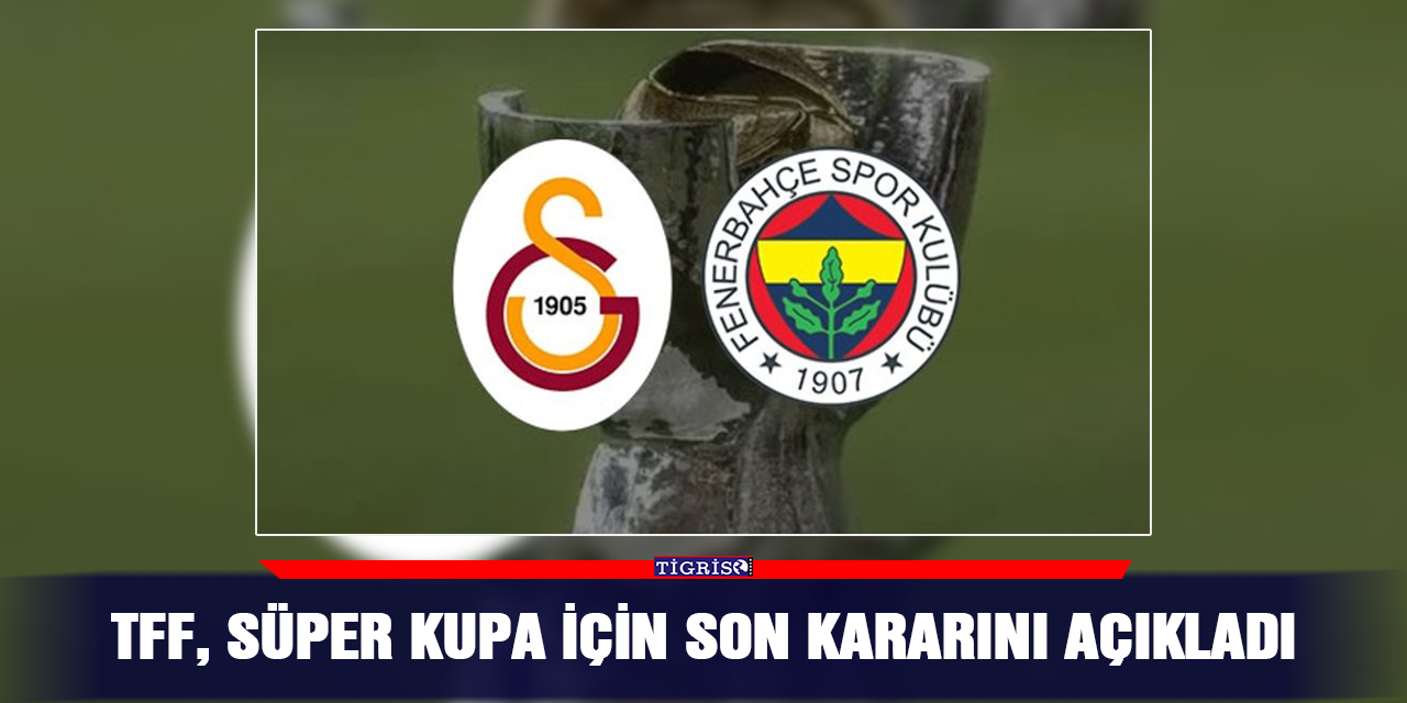 TFF, süper kupa için son kararını açıkladı
