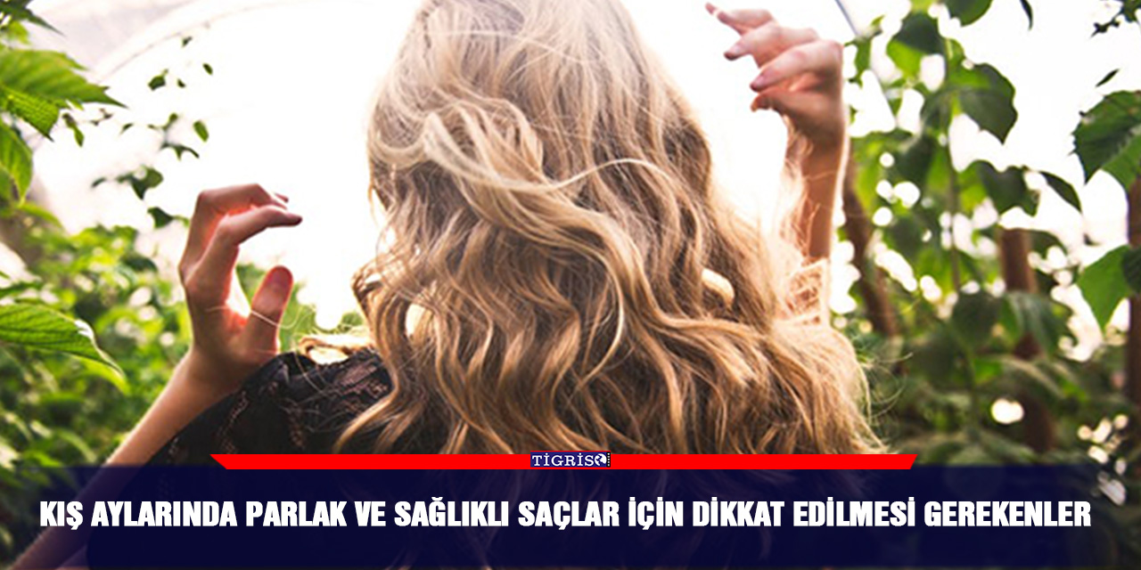 Kış Aylarında Parlak ve Sağlıklı Saçlar İçin Dikkat Edilmesi Gerekenler