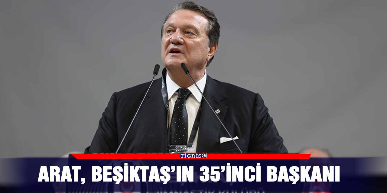 Arat, Beşiktaş’ın 35’inci başkanı