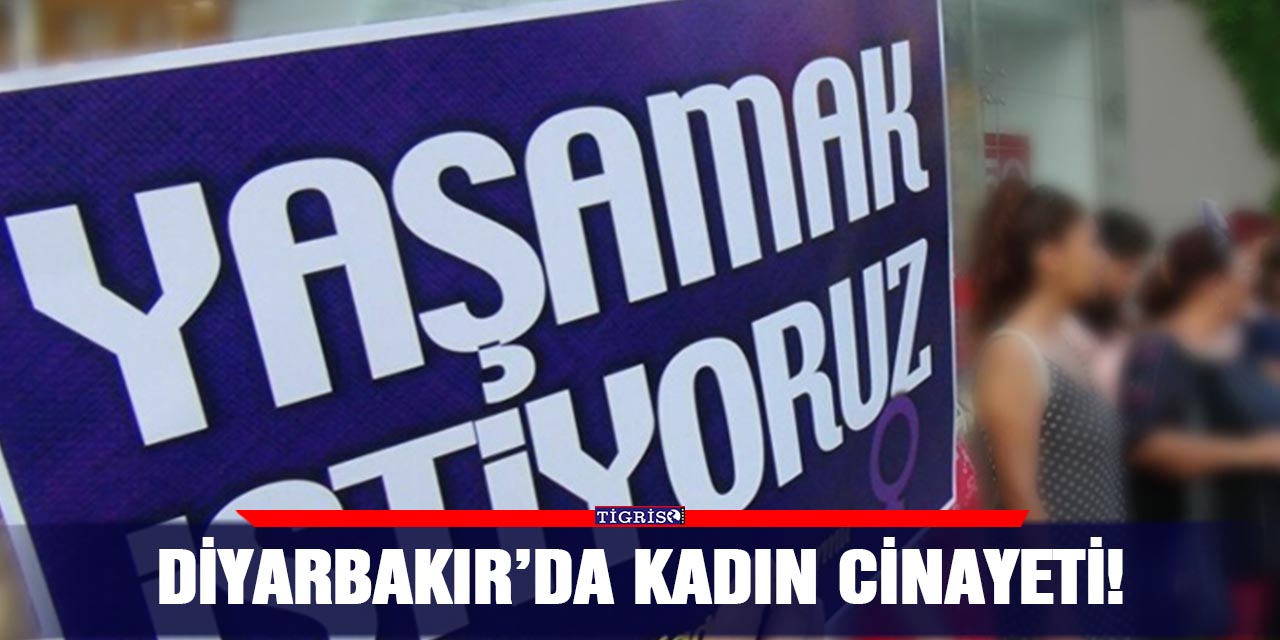 Diyarbakır’da kadın cinayeti!