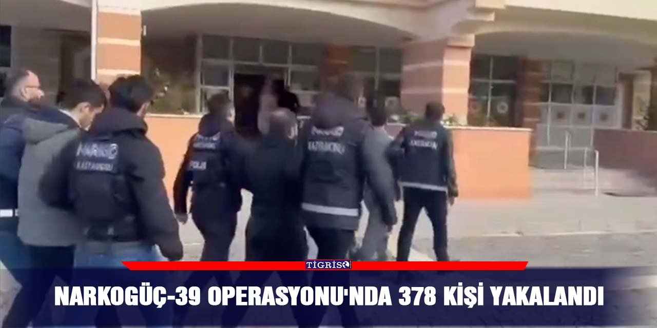 Narkogüç-39 Operasyonu'nda 378 kişi yakalandı