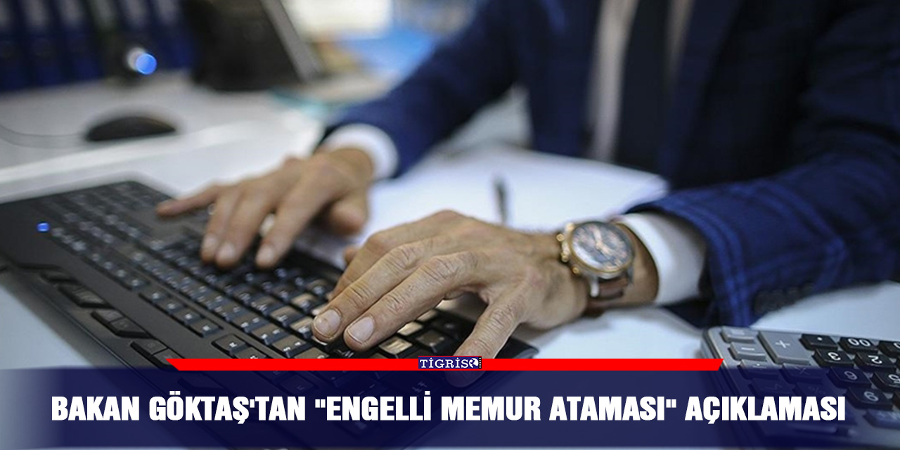 Bakan Göktaş'tan "engelli memur ataması" açıklaması