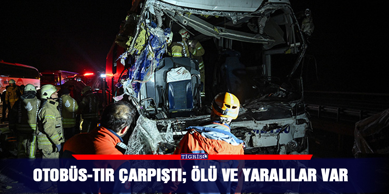 Otobüs-TIR çarpıştı; Ölü ve yaralılar var