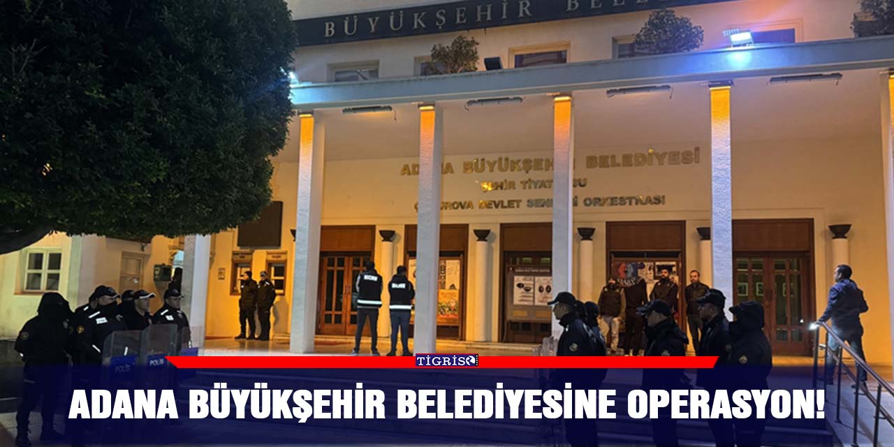 Adana Büyükşehir Belediyesine operasyon!
