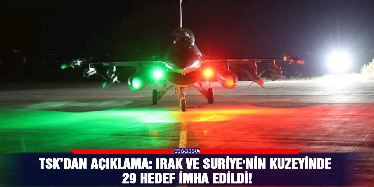TSK’dan açıklama: Irak ve Suriye'nin Kuzeyinde 29 Hedef İmha Edildi!