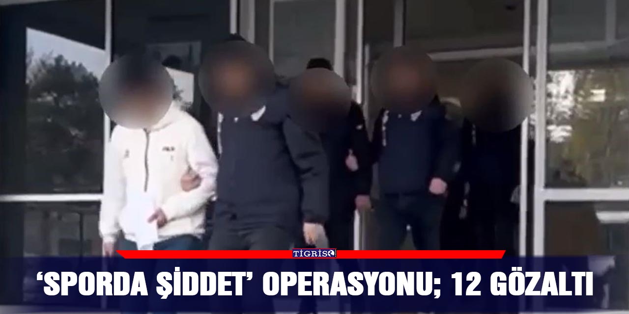 ‘Sporda şiddet’ operasyonu; 12 gözaltı