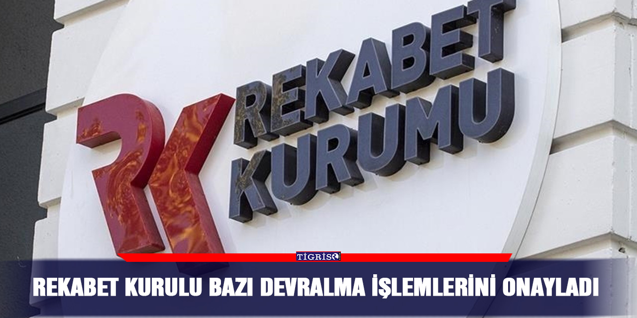 Rekabet Kurulu bazı devralma işlemlerini onayladı