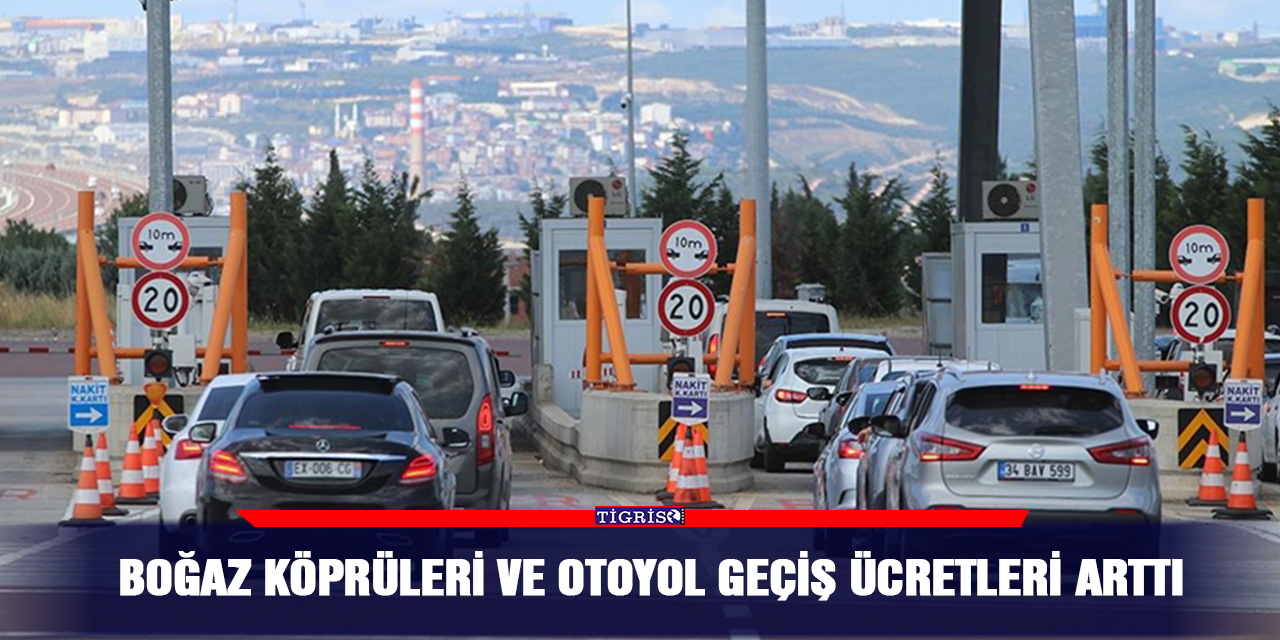 Boğaz köprüleri ve otoyol geçiş ücretleri arttı