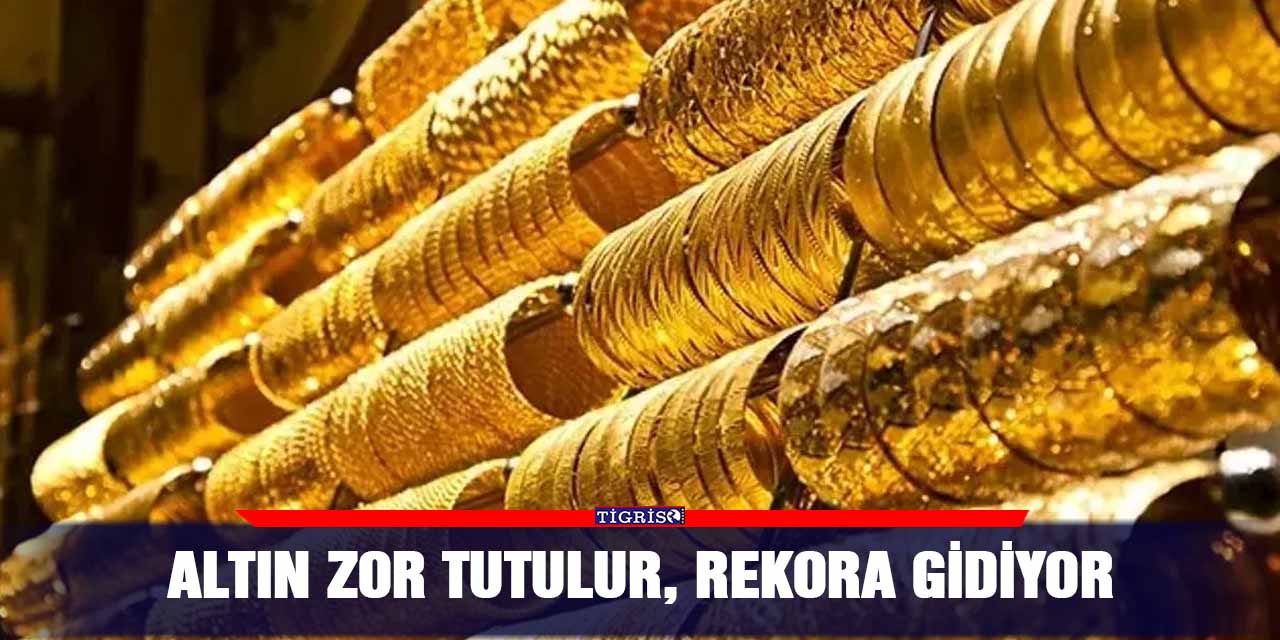 Altın zor tutulur, rekora gidiyor