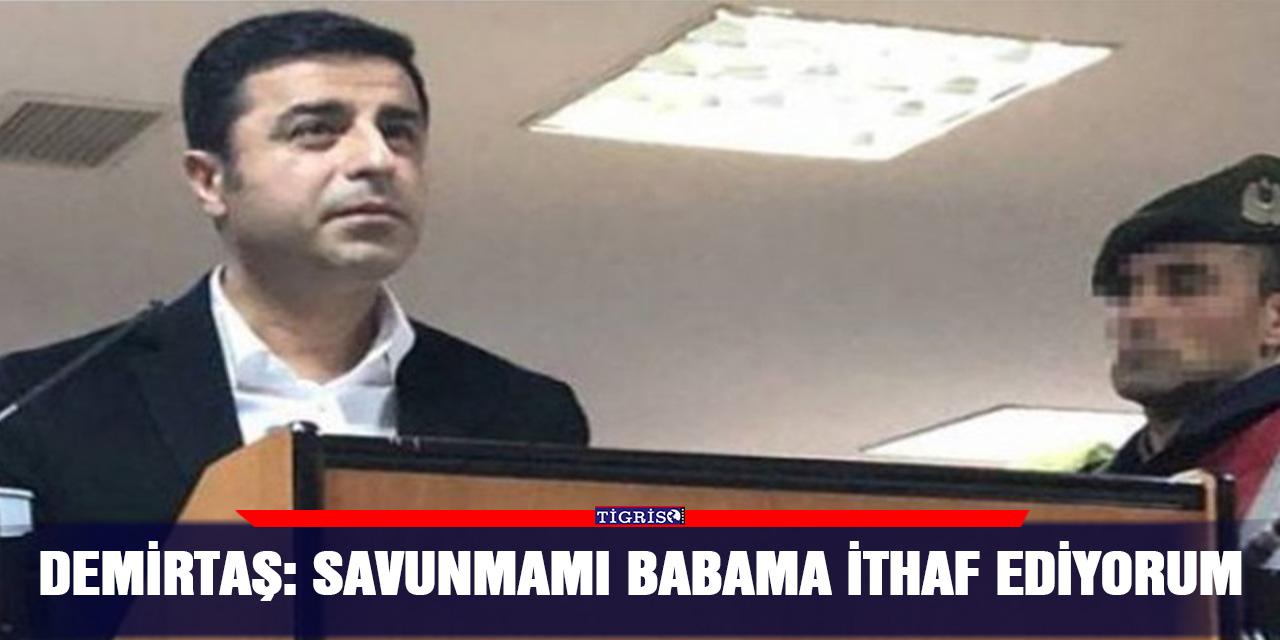 Demirtaş: Savunmamı babama ithaf ediyorum