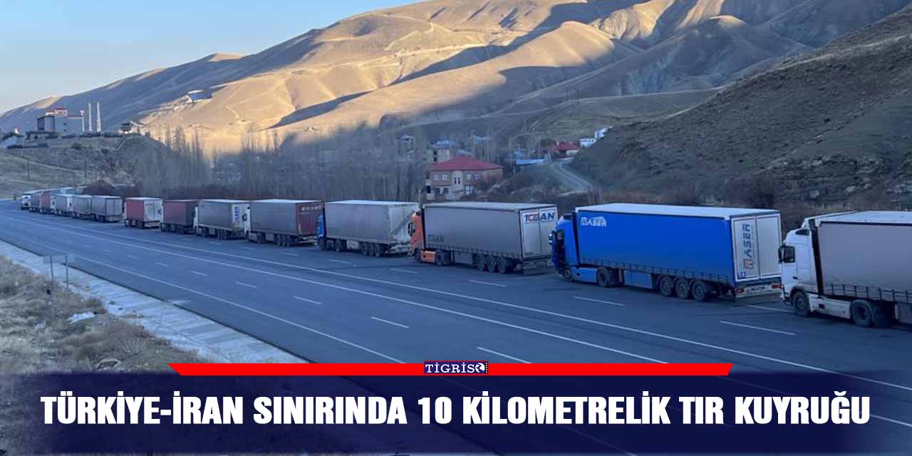 Türkiye-İran sınırında 10 kilometrelik TIR kuyruğu