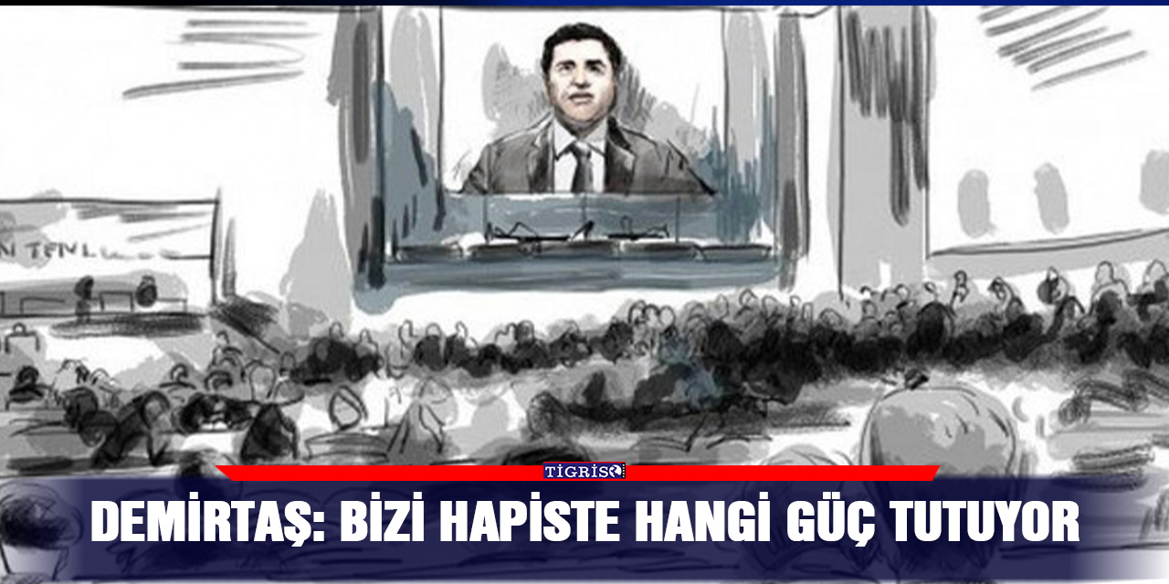Demirtaş: Bizi hapiste hangi güç tutuyor