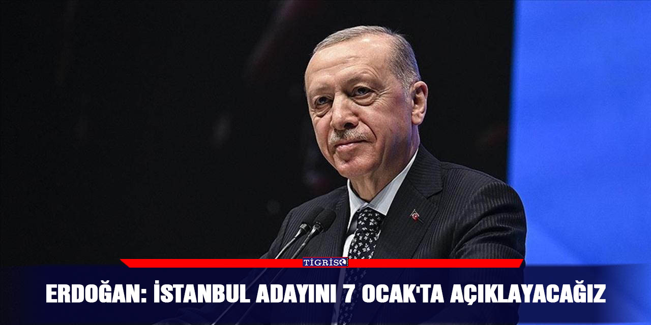 Erdoğan: İstanbul Adayını 7 Ocak'ta Açıklayacağız
