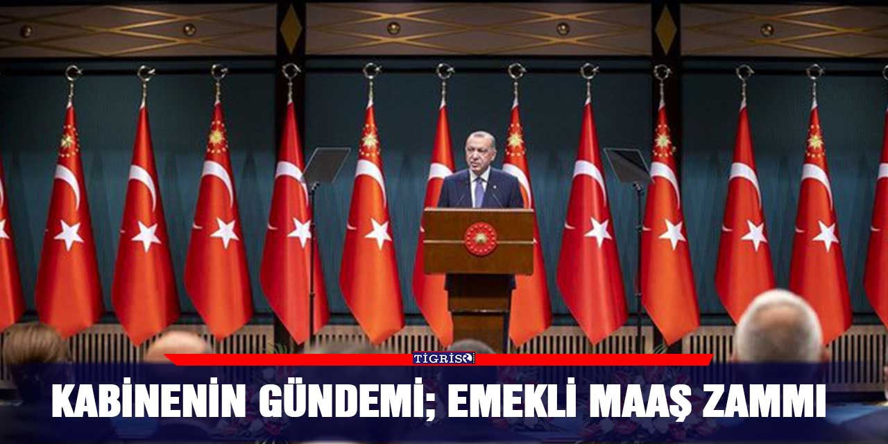 Kabinenin gündemi; emekli maaş zammı