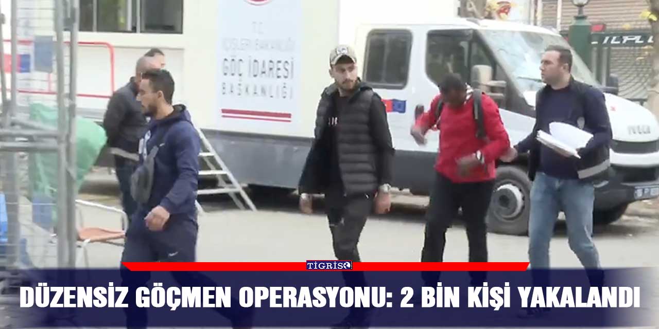 Düzensiz göçmen operasyonu: 2 bin kişi yakalandı