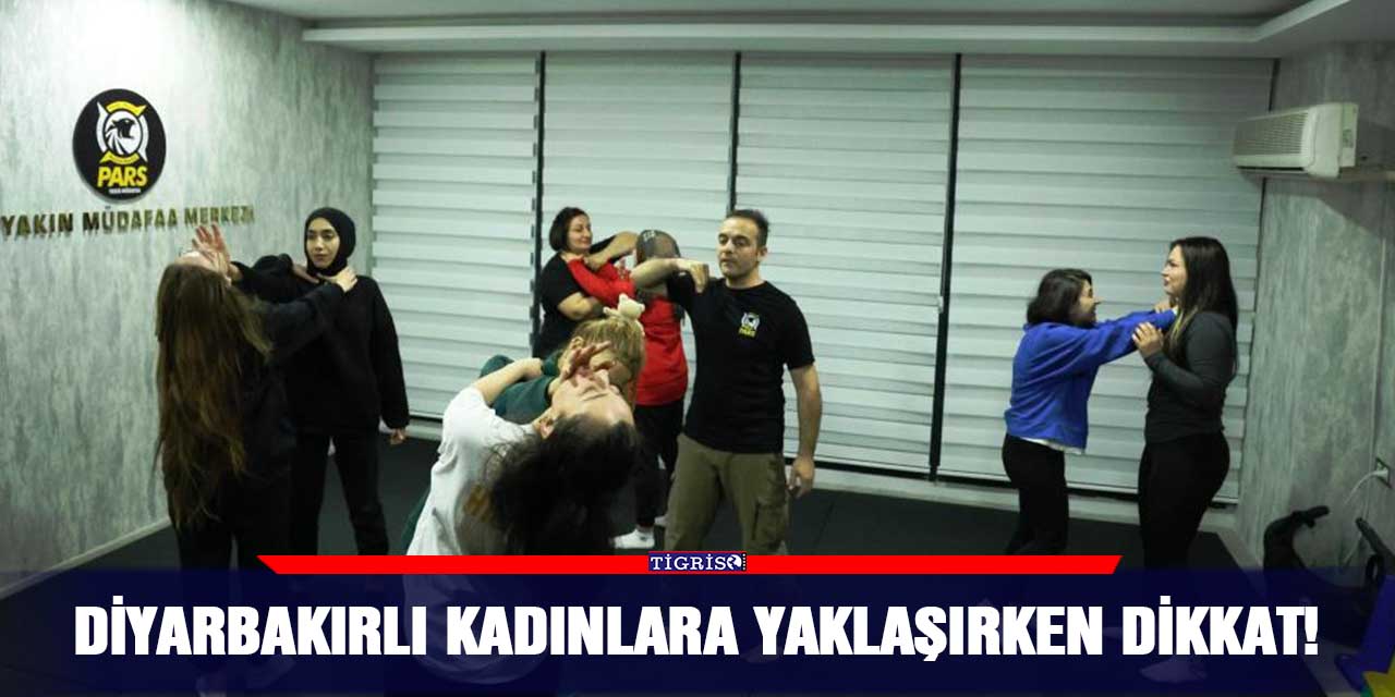 Diyarbakırlı kadınlara yaklaşırken dikkat!