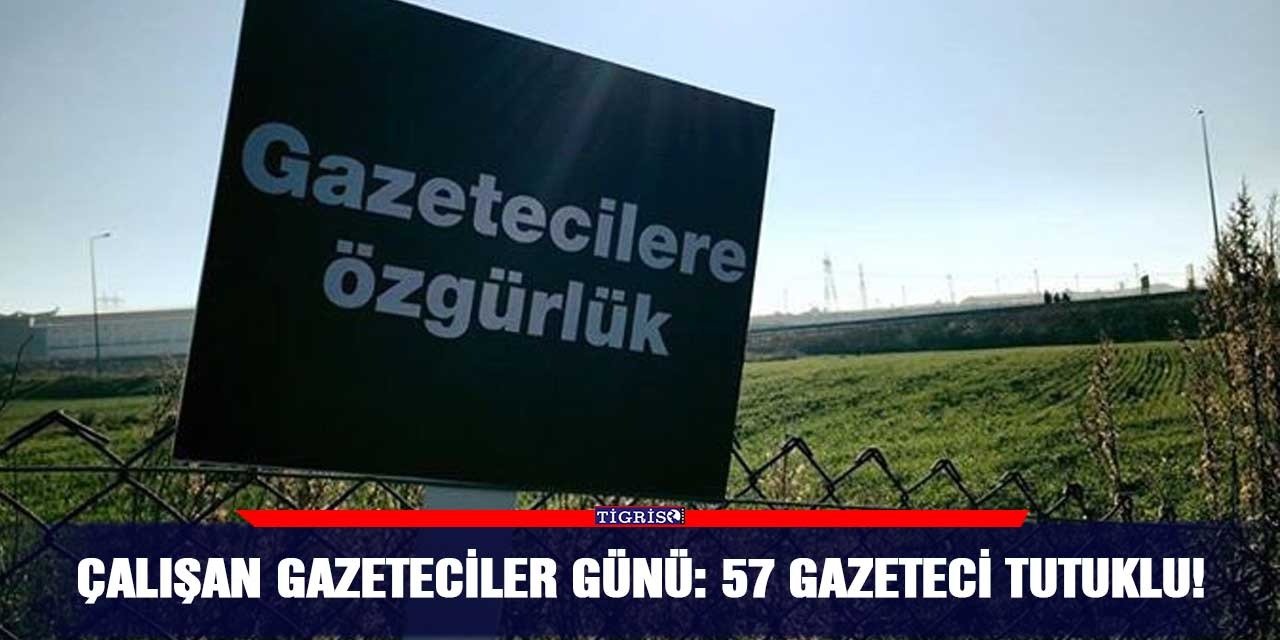 Çalışan Gazeteciler Günü: 57 gazeteci tutuklu!