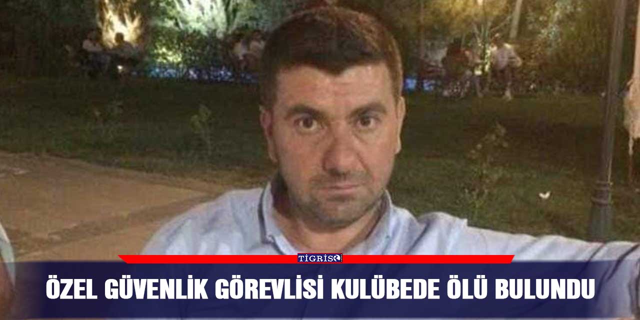 Özel güvenlik görevlisi kulübede ölü bulundu