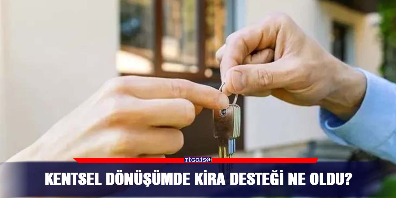 Kentsel dönüşümde kira desteği ne oldu?