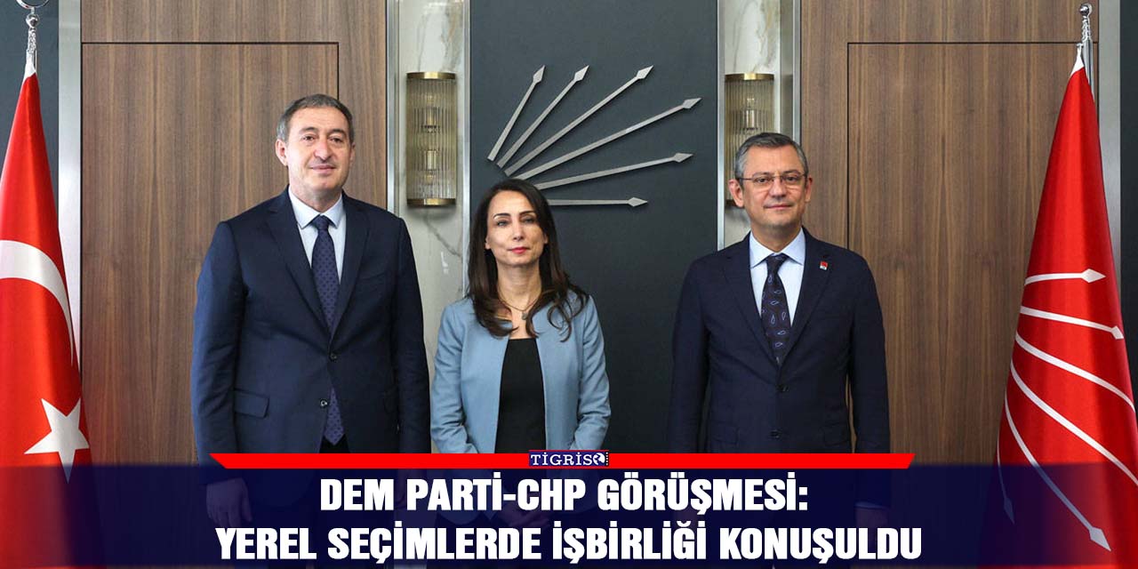 DEM Parti-CHP görüşmesi: Yerel seçimlerde işbirliği konuşuldu