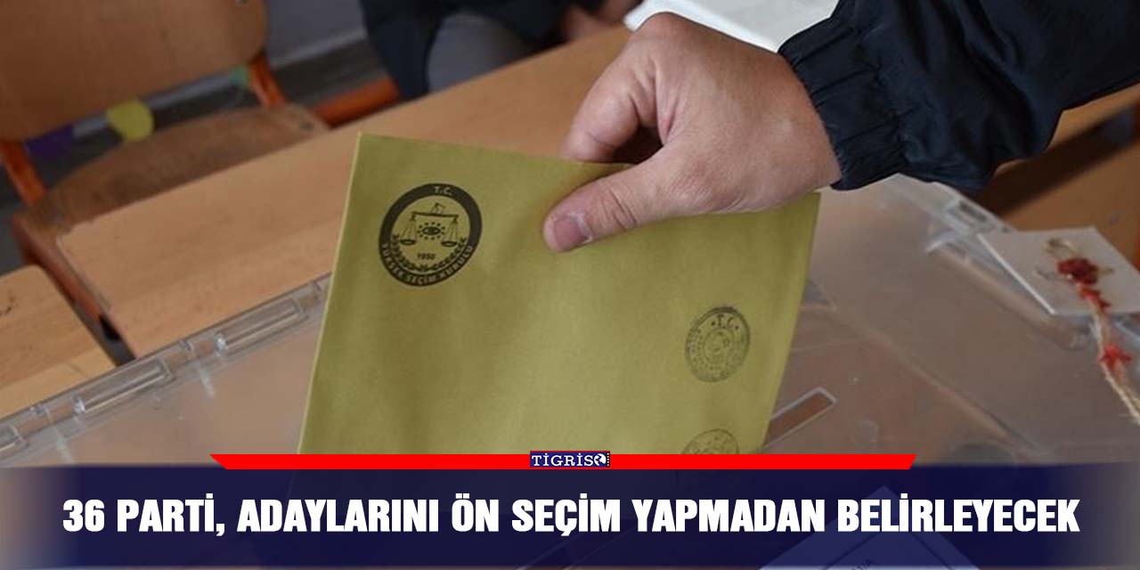 36 parti, adaylarını ön seçim yapmadan belirleyecek