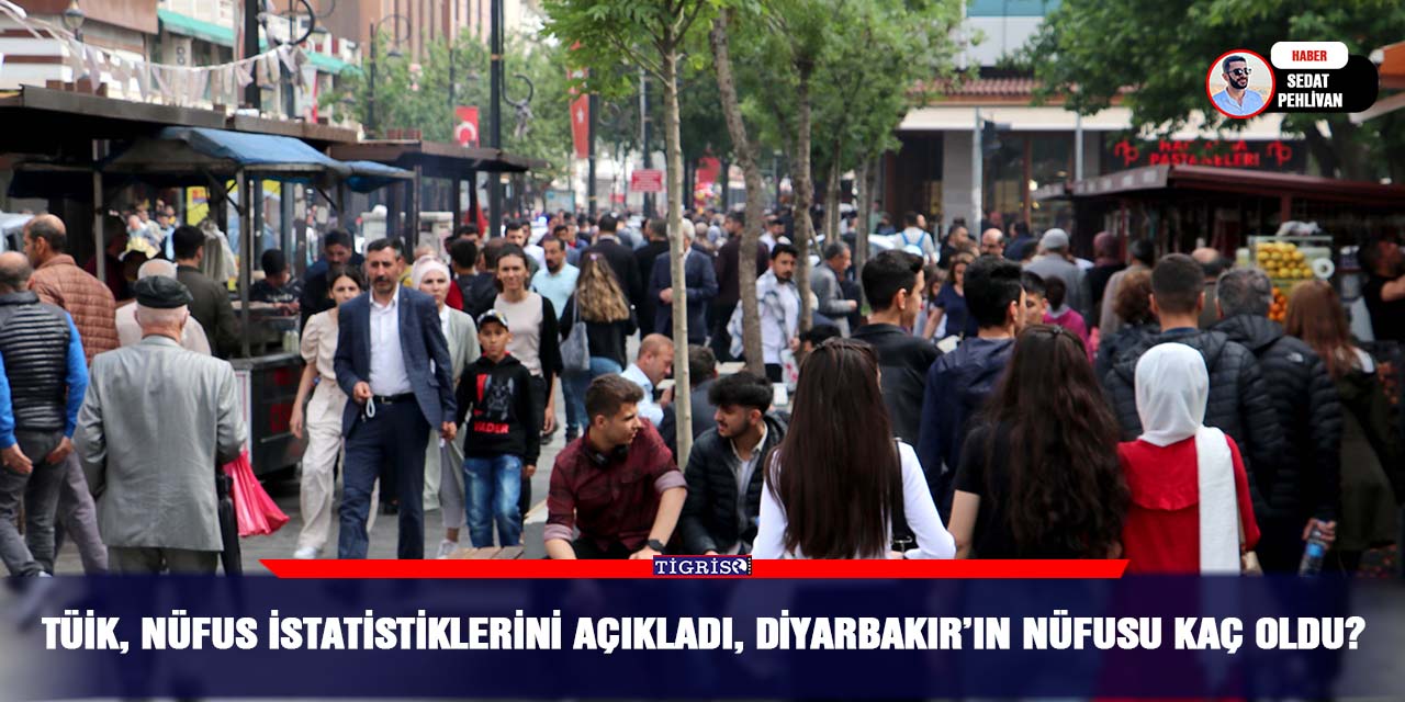 TÜİK, nüfus istatistiklerini açıkladı, Diyarbakır’ın nüfusu kaç oldu?