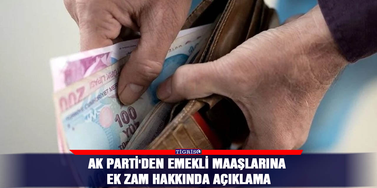 AK Parti'den emekli maaşlarına ek zam hakkında açıklama