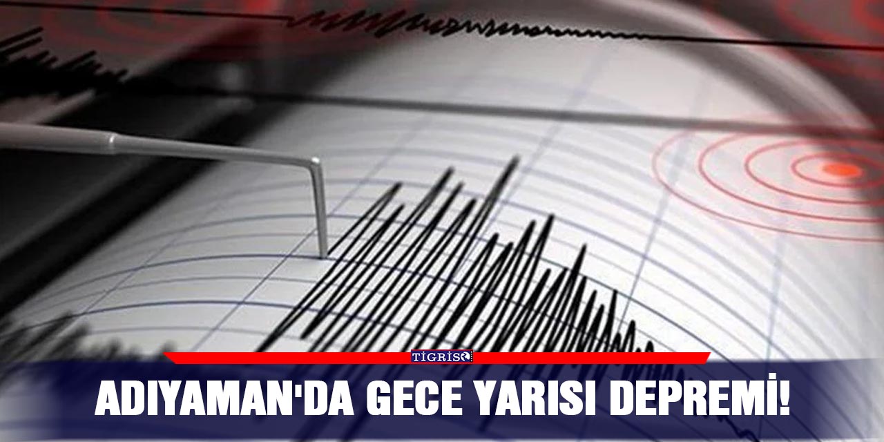 Adıyaman'da gece yarısı depremi!