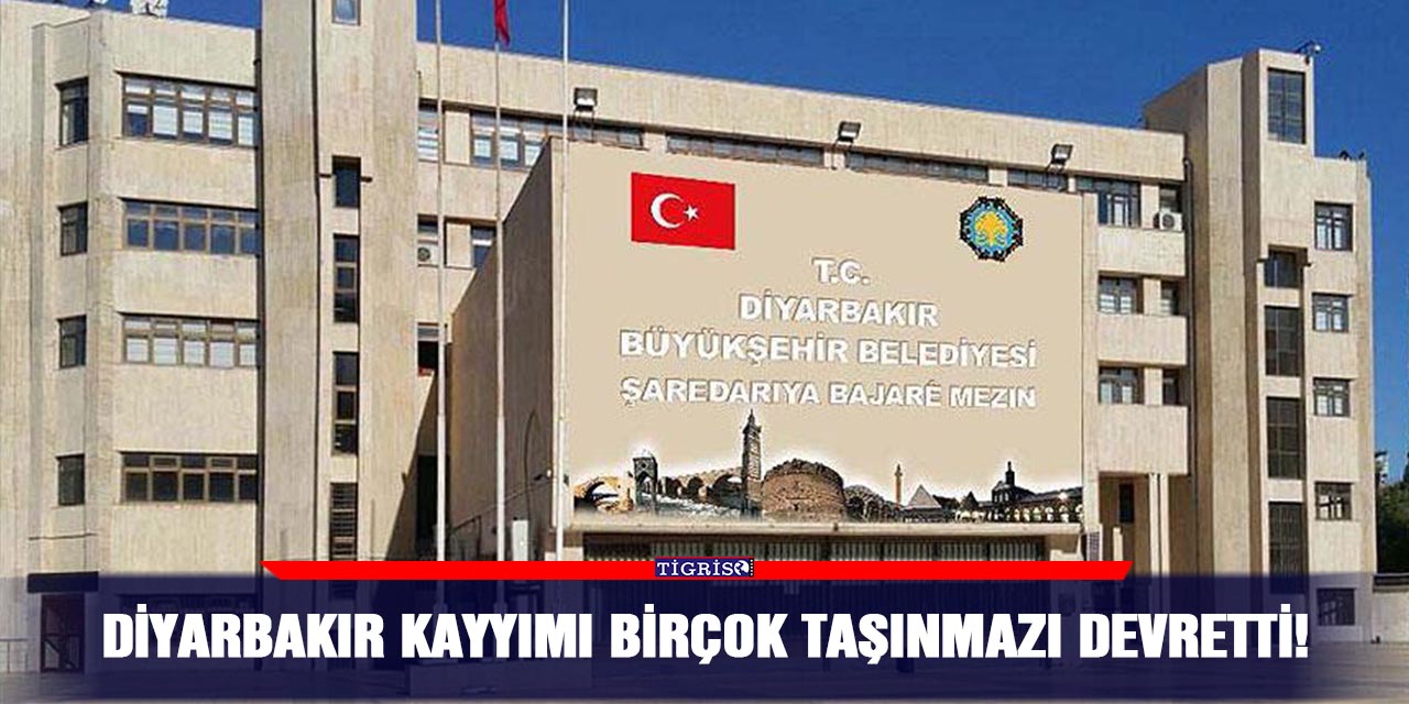 Diyarbakır kayyımı birçok taşınmazı devretti!