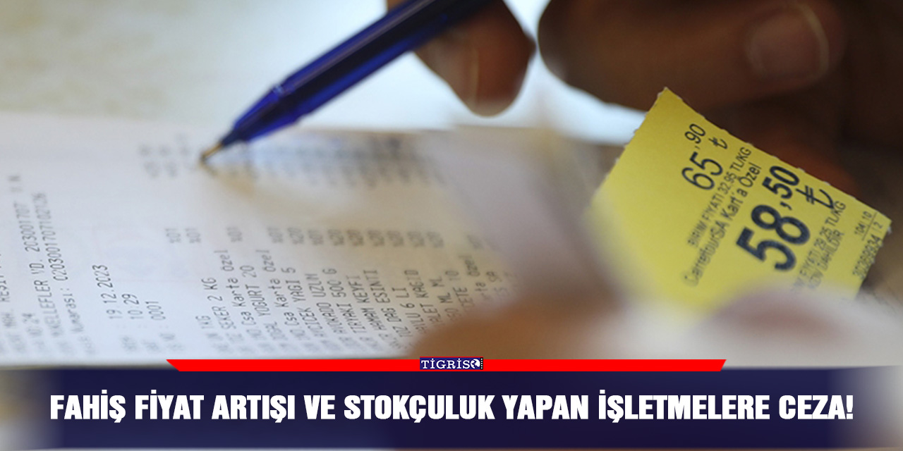 Fahiş fiyat artışı ve stokçuluk yapan işletmelere ceza!