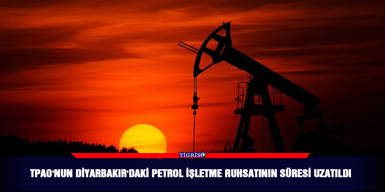 TPAO'nun Diyarbakır'daki petrol işletme ruhsatının süresi uzatıldı