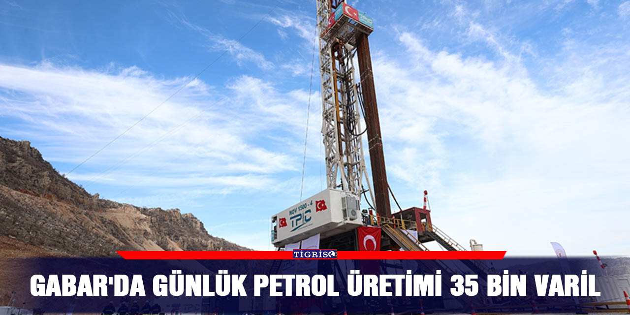 Gabar'da günlük petrol üretimi 35 bin varil
