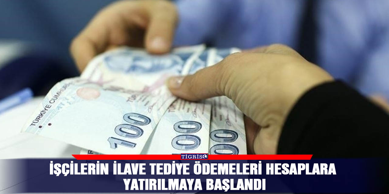 İşçilerin ilave tediye ödemeleri hesaplara yatırılmaya başlandı