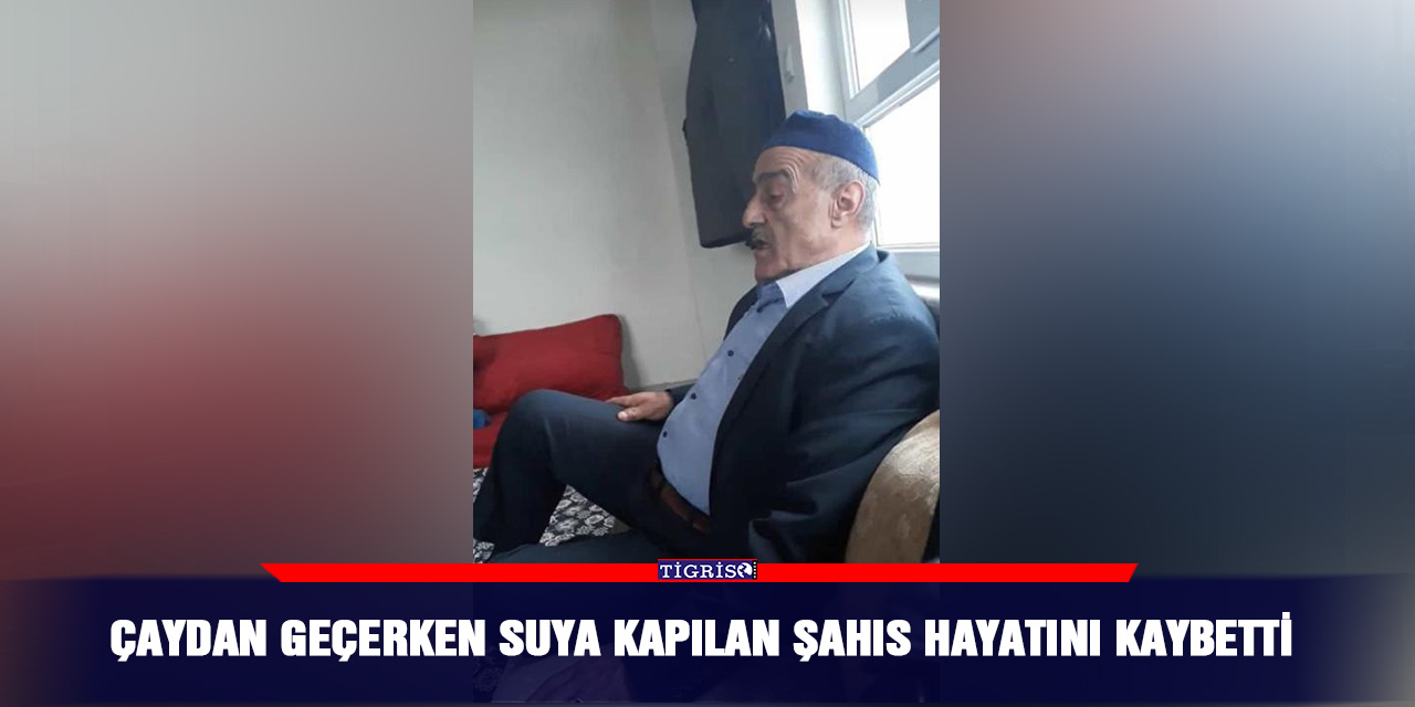 Çaydan geçerken suya kapılan şahıs hayatını kaybetti