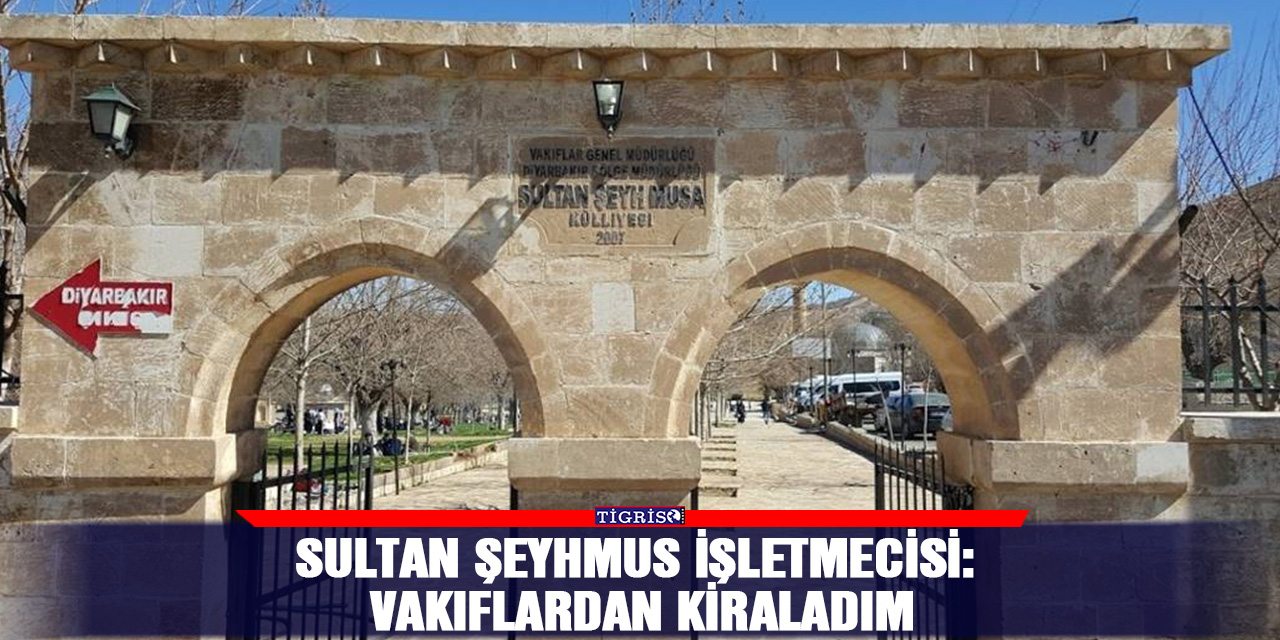 Sultan Şeyhmus işletmecisi: Vakıflardan kiraladım