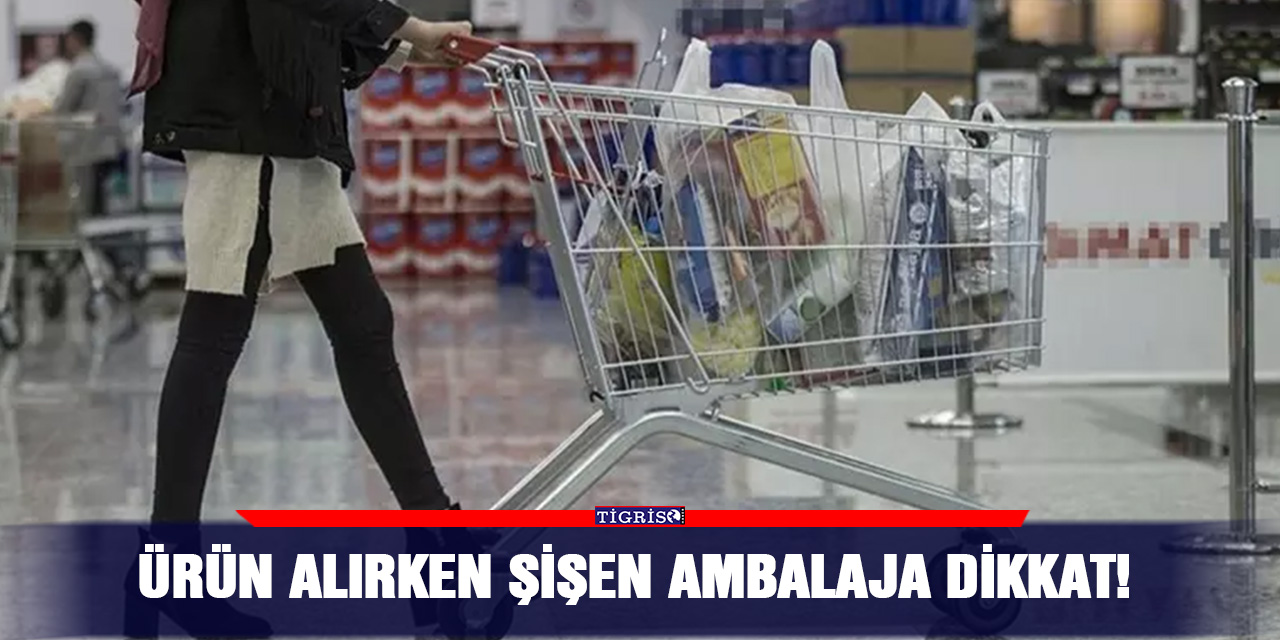 Ürün alırken şişen ambalaja dikkat!